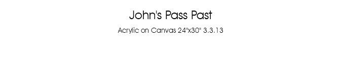 John's Pass Past Acrylic on Canvas 24"x30" 3.3.13